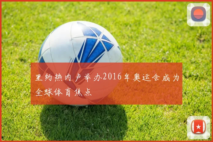 里约热内卢举办2016年奥运会成为全球体育焦点